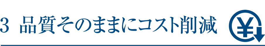 3 品質そのままにコスト削減